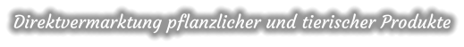 Direktvermarktung pflanzlicher und tierischer Produkte